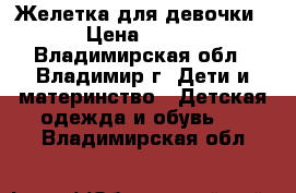 Желетка для девочки › Цена ­ 300 - Владимирская обл., Владимир г. Дети и материнство » Детская одежда и обувь   . Владимирская обл.